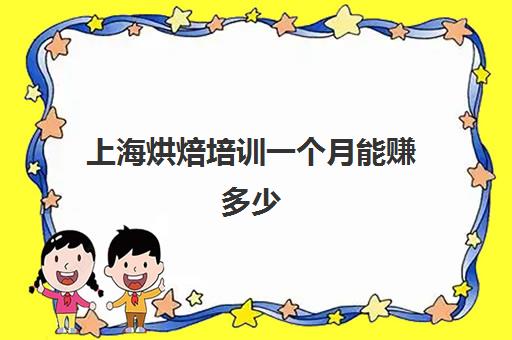 上海烘焙培训一个月能赚多少(学烘焙一般要学多久)