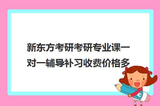 新东方考研考研专业课一对一辅导补习收费价格多少钱