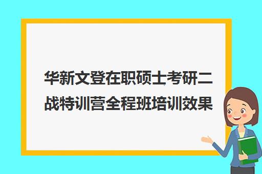 华新文登在职硕士考研二战特训营全程班培训效果如何？靠谱吗（文登考研怎么样）