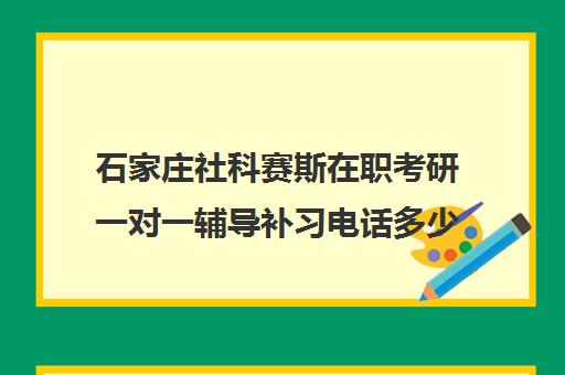 石家庄社科赛斯在职考研一对一辅导补习电话多少