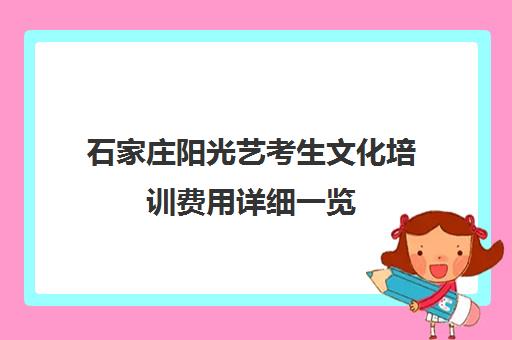 石家庄阳光艺考生文化培训费用详细一览(石家庄艺考学校排名)