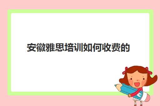 安徽雅思培训如何收费的(新东方雅思学费价格表)