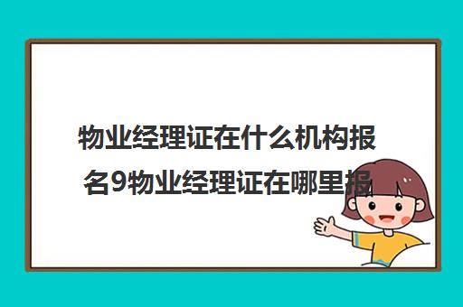 物业经理证在什么机构报名9物业经理证在哪里报考0