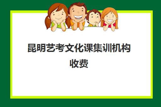 昆明艺考文化课集训机构收费(昆明艺考培训学校推荐)