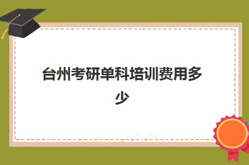 台州考研单科培训费用多少(浙江考研培训机构哪家好)