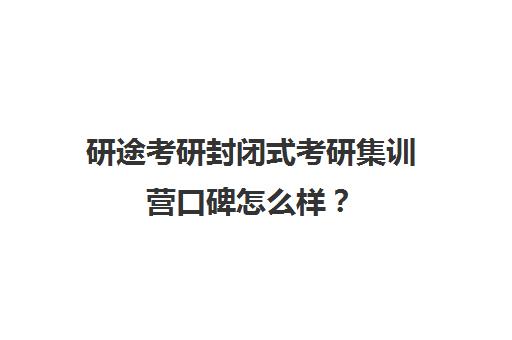 研途考研封闭式考研集训营口碑怎么样？（考研有必要报集训营吗）