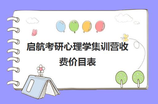 启航考研心理学集训营收费价目表（报班考研一般多少钱）