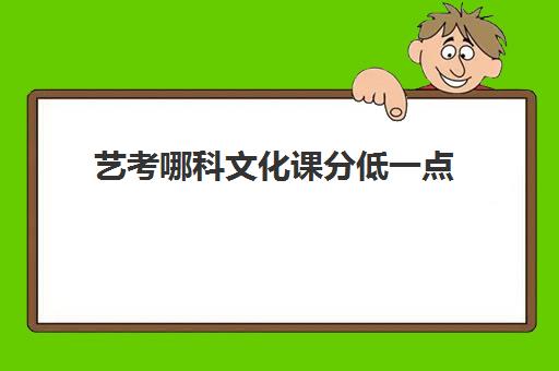 艺考哪科文化课分低一点(艺考生录取是按照文化课还是专业课)