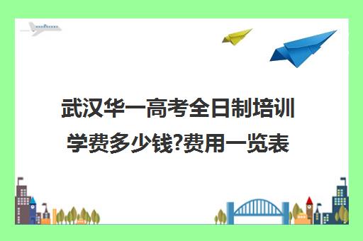 武汉华一高考全日制培训学费多少钱?费用一览表(武汉高考冲刺封闭培训班)