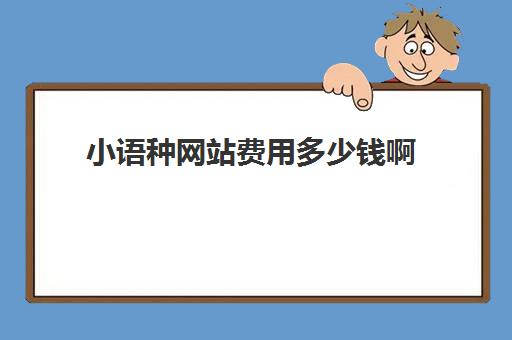 小语种网站费用多少钱啊(免费学小语种的软件)