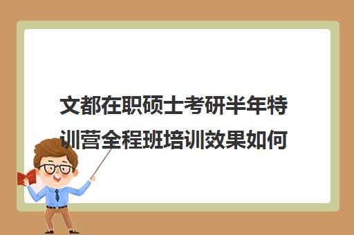 文都在职硕士考研半年特训营全程班培训效果如何？靠谱吗（文都和新东方考研对比）