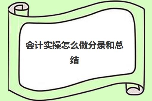 会计实操怎么做分录和总结(会计综合实训总结)