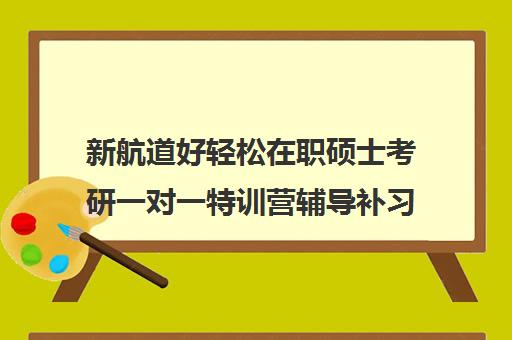 新航道好轻松在职硕士考研一对一特训营辅导补习培训效果如何？靠谱吗