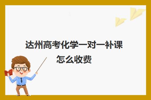 达州高考化学一对一补课怎么收费(达州补课哪里最好)