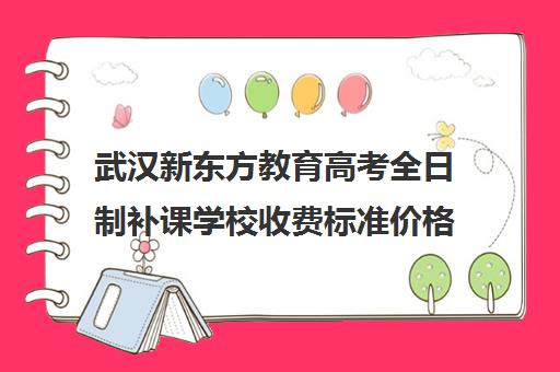 武汉新东方教育高考全日制补课学校收费标准价格一览(高三全日制补课机构)