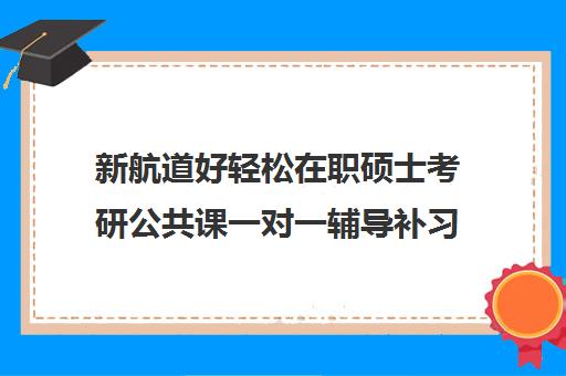 新航道好轻松在职硕士考研公共课一对一辅导补习怎么收费