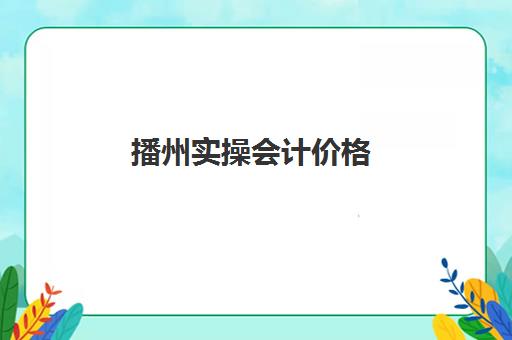 播州实操会计价格(遵义会计培训学校)