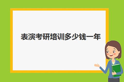 表演考研培训多少钱一年(表演专业有研究生吗)