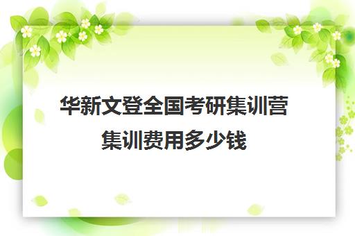 华新文登全国考研集训营集训费用多少钱（山东海文考研集训营地址）