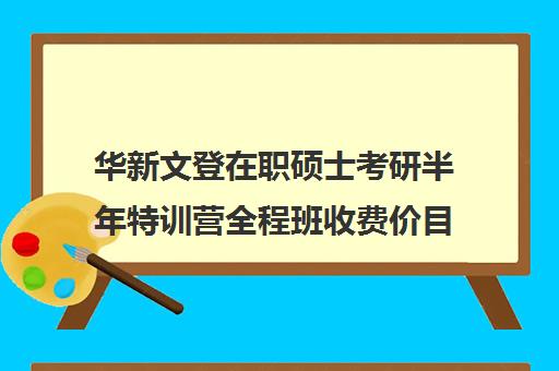 华新文登在职硕士考研半年特训营全程班收费价目表（成都华新文登考研寄宿怎么样）