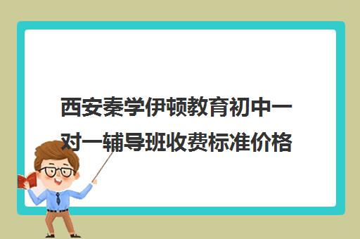 西安秦学伊顿教育初中一对一辅导班收费标准价格一览（西安伊顿名师全日制学校地址）