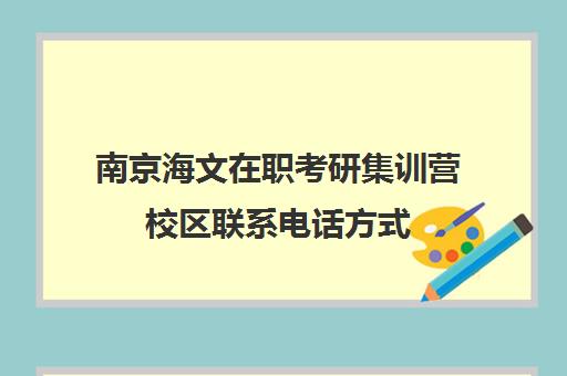 南京海文在职考研集训营校区联系电话方式（海文考研官网首页）