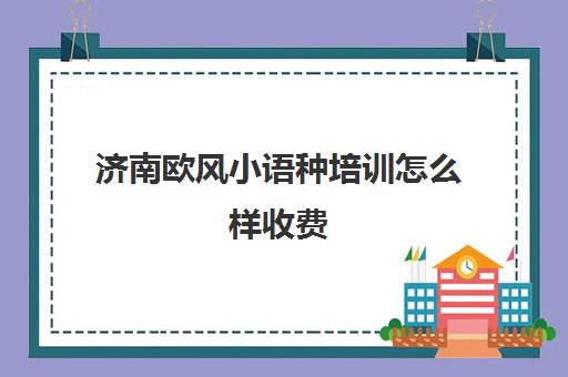 济南欧风小语种培训怎么样收费(烟台欧风小语种)