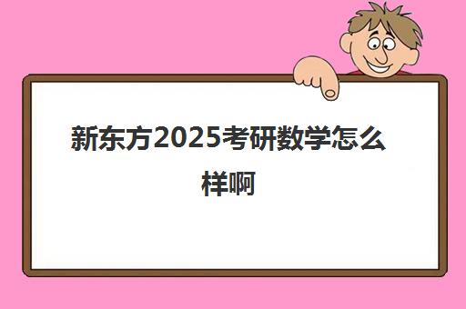 新东方2025考研数学怎么样啊(考研数学三巨头)