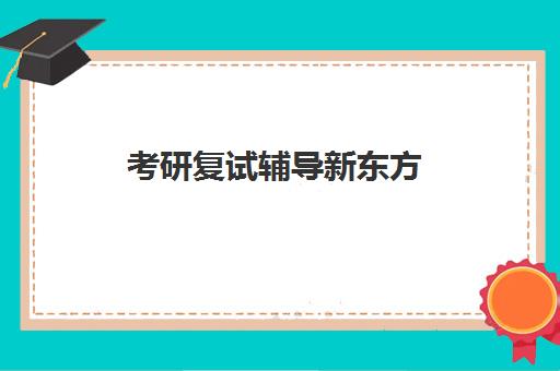 考研复试辅导新东方(新东方考研全程班咋样)