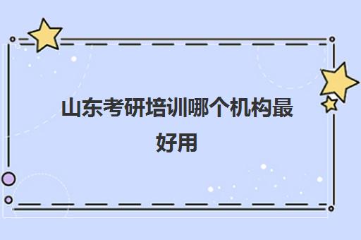 山东考研培训哪个机构最好用(山东考研比较厉害的培训机构)