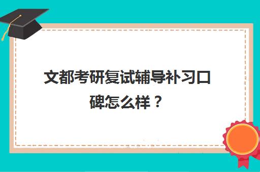 文都考研复试辅导补习口碑怎么样？