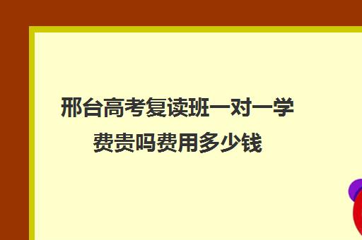 邢台高考复读班一对一学费贵吗费用多少钱(高三在原校复读收费吗)