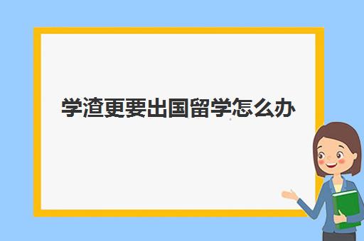 学渣更要出国留学怎么办(考不上大学可以出国留学吗)