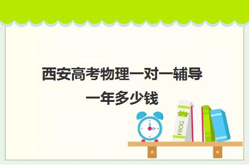 西安高考物理一对一辅导一年多少钱(西安高考补课机构有哪些)