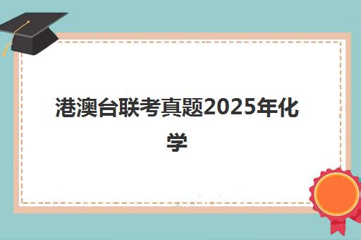 港澳台联考真题2025年化学(港澳台联考理科真题)