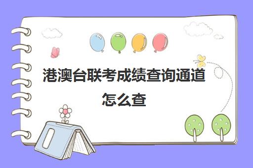 港澳台联考成绩查询通道怎么查(港澳台联考看学考成绩吗)