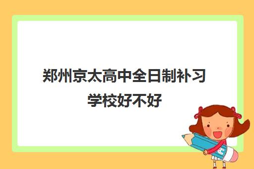 郑州京太高中全日制补习学校好不好