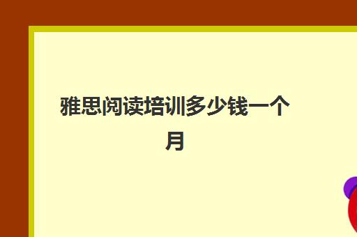 雅思阅读培训多少钱一个月(雅思培训费用大概要多少钱?)