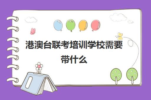 港澳台联考培训学校需要带什么(港澳台联考培训学校排名)