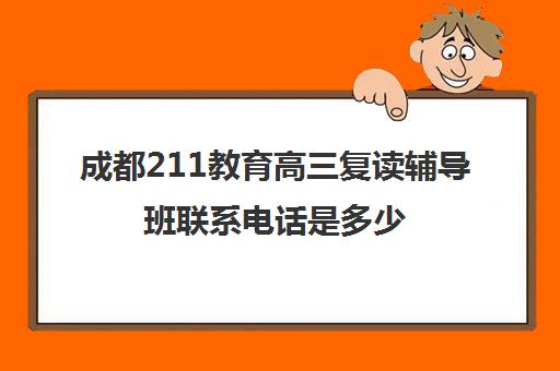 成都211教育高三复读辅导班联系电话是多少(四川高考可以复读吗)