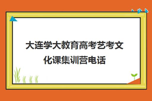 大连学大教育高考艺考文化课集训营电话（大连全日制高考培训学校）