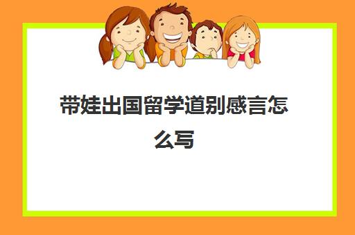 带娃出国留学道别感言怎么写(送女儿出国留学送别时的话语)