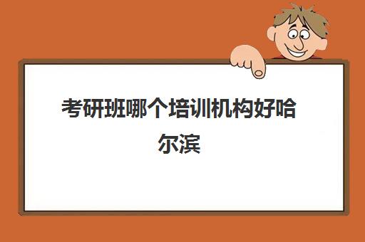 考研班哪个培训机构好哈尔滨(哈尔滨文都考研靠谱吗)