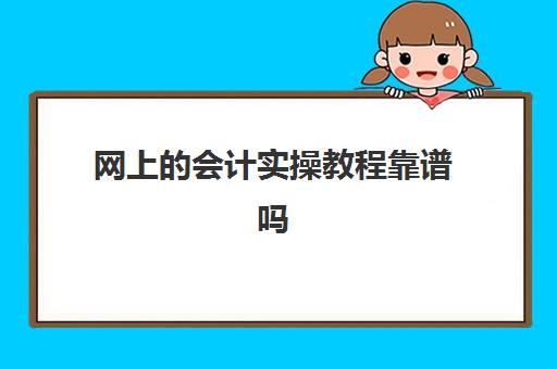 网上的会计实操教程靠谱吗(恒企会计就业靠谱吗)