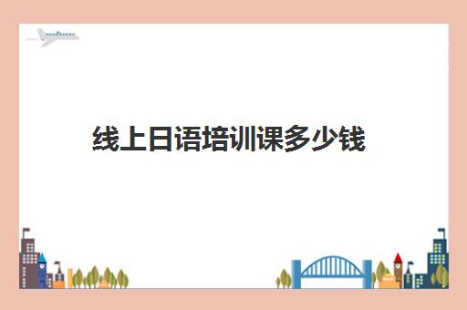 线上日语培训课多少钱(线上学日语多少钱)