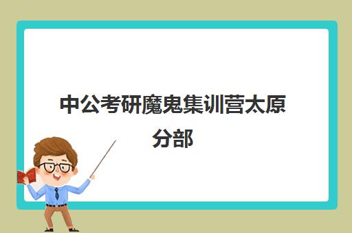 中公考研魔鬼集训营太原分部(武汉中公考研集训营地址和联系电话)