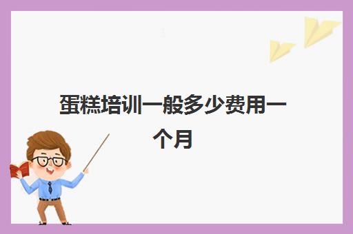 蛋糕培训一般多少费用一个月(蛋糕培训班学费一般要多少钱)