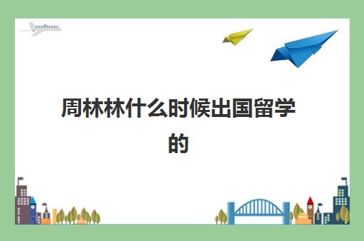 周林林什么时候出国留学的(加拿大华人留学生林俊)