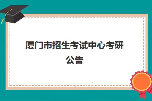 厦门市招生考试中心考研公告(厦门大学考研初试成绩查询)