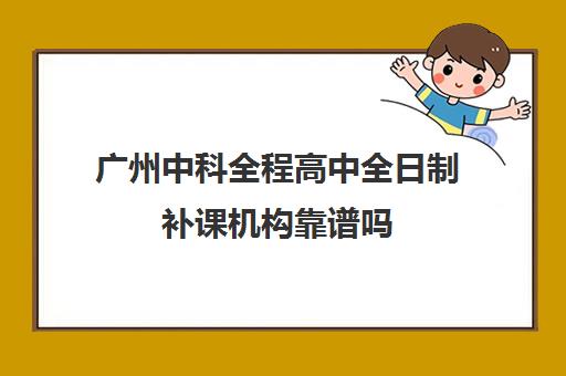 广州中科全程高中全日制补课机构靠谱吗(广州中考一对一性价比)